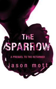 Title: The Sparrow: A Prequel to The Returned, Author: Jason Mott