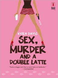 Title: Sex, Murder and a Double Latte: A Romantic Mystery, Author: Kyra Davis