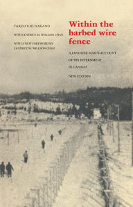 Title: Within the Barbed Wire Fence: A Japanese Man's Account of his Internment in Canada, Author: Takeo Ujo Nakano