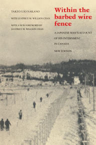 Title: Within the Barbed Wire Fence: A Japanese Man's Account of his Internment in Canada, Author: Takeo Ujo Nakano