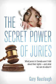 Title: The Secret Power of Juries: What jurors in Canada aren't being told about their rights -- and what we can do about it, Author: Gary Bauslaugh