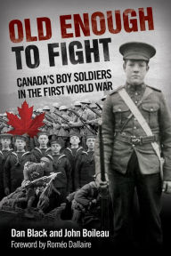 Title: Old Enough to Fight: Canada's Boy Soldiers in the First World War, Author: Dan Black