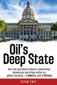 Title: Oil's Deep State: How the petroleum industry undermines democracy and stops action on global warming - in Alberta, and in Ottawa, Author: Kevin Taft