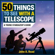 Title: 50 Things to See with a Telescope: A Young Stargazer's Guide, Author: John A. Read