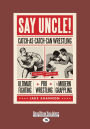 Say Uncle!: Catch-As-Catch-Can Wrestling and the Roots of Ultimate Fighting, Pro Wrestling, & Modern Grappling (Large Print 16pt)