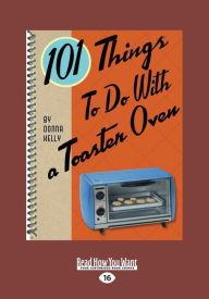 Title: 101 Things to Do with a Toaster Oven (Large Print 16pt), Author: Donna Kelly