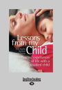Lessons from My Child: Parents' Experiences of Life with a Disabled Child (Large Print 16pt)