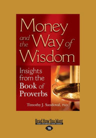 Title: Money and the Way of Wisdom: Insights from the Book of Proverbs (Large Print 16pt), Author: Timothy J Sandoval PhD