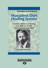 Title: Mucusless Diet Healing System: A Scientific Method of Eating Your Way to Health (Large Print 16pt), Author: Arnold Ehret