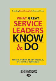 Title: What Great Service Leaders Know and Do: Creating Breakthroughs in Service Firms (Large Print 16pt), Author: James L. Heskett