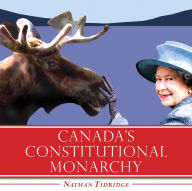 Title: Canada's Constitutional Monarchy: An Introduction to Our Form of Government, Author: Nathan Tidridge