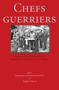 Title: Chefs Guerriers: Perspectives concernant les militaires canadiens de haut niveau, Author: Bernd  Horn