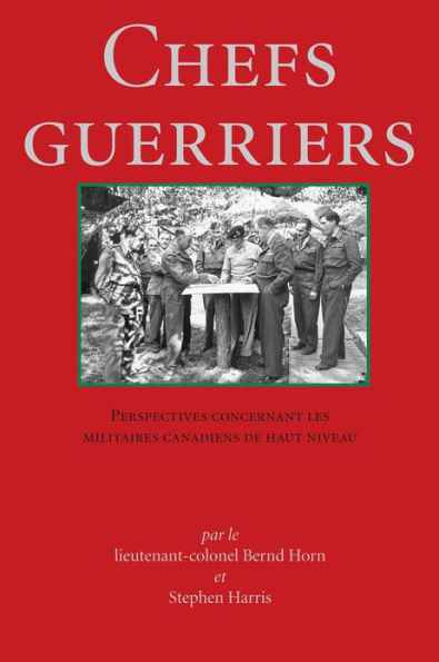 Chefs Guerriers: Perspectives concernant les militaires canadiens de haut niveau