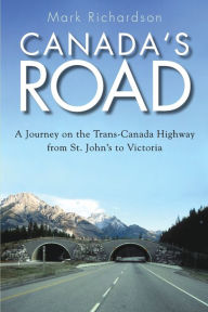 Title: Canada's Road: A Journey on the Trans-Canada Highway from St. John's to Victoria, Author: Mark Richardson