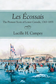 Title: Les Écossais: The Pioneer Scots of Lower Canada, 1763-1855, Author: Lucille H. Campey