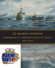 Title: Le marin-citoyen: Chroniques de la Réserve navale du Canada 1910-2010, Author: Michael L. Hadley
