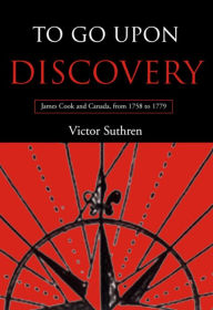 Title: To Go Upon Discovery: James Cook and Canada, from 1758 to 1779, Author: Victor Suthren