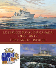 Title: Le Service naval du Canada, 1910-2010: Cent ans d'histoire, Author: Richard H. Gimblett