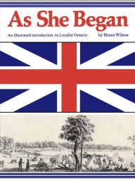 Title: As She Began: An Illustrated Introduction to Loyalist Ontario, Author: Bruce Wilson