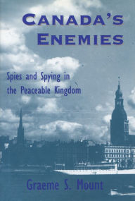 Title: Canada's Enemies: Spies and Spying in the Peaceable Kingdom, Author: Graeme Mount
