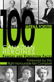 Title: 100 Canadian Heroines: Famous and Forgotten Faces, Author: Merna Forster