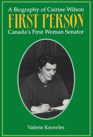 Title: First Person: A Biography of Cairine Wilson Canada's First Woman Senator, Author: Valerie Knowles