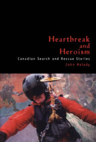 Title: Heartbreak and Heroism: Canadian Search and Rescue Stories, Author: John Melady