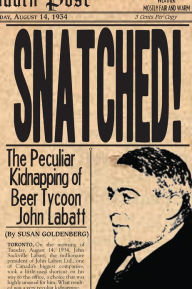 Title: Snatched!: The Peculiar Kidnapping of Beer Tycoon John Labatt, Author: Susan Goldenberg