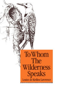 Title: To Whom the Wilderness Speaks, Author: Louise de Kiriline Lawrence