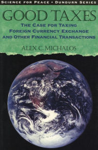 Title: Good Taxes: The Case for Taxing Foreign Currency Exchange and Other Financial Transactions, Author: Alex C. Michalos