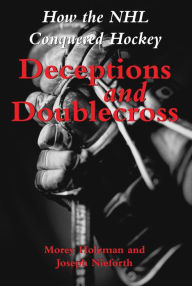 Title: Deceptions and Doublecross: How the NHL Conquered Hockey, Author: Morey Holzman