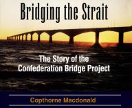 Title: Bridging the Strait: The Story of The Confederation Bridge Project, Author: Copthorne Macdonald