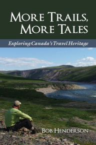 Title: More Trails, More Tales: Exploring Canada's Travel Heritage, Author: Bob Henderson