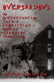 Title: Overshadows: An Investigation into a Terrifying Modern Canadian Haunting, Author: Richard Palmisano