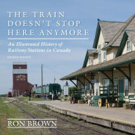 Title: The Train Doesn't Stop Here Anymore: An Illustrated History of Railway Stations in Canada, Author: Ron Brown