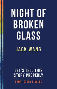 Title: The Night of Broken Glass: Let's Tell This Story Properly Short Story Singles, Author: Jack Wang