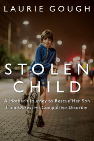 Title: Stolen Child: A Mother's Journey to Rescue Her Son from Obsessive Compulsive Disorder, Author: Laurie Gough