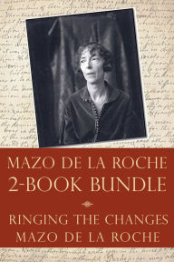 Title: The Mazo de la Roche Story 2-Book Bundle: Ringing the Changes / Mazo de la Roche, Author: Mazo de la Roche
