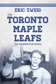 Title: The Toronto Maple Leafs: The Complete Oral History, Author: Eric Zweig