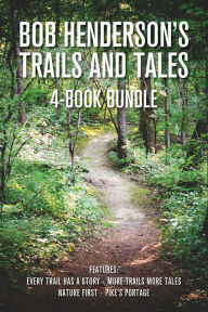 Title: Bob Henderson's Trails and Tales 4-Book Bundle: Every Trail Has a Story / More Trails More Tales / Nature First / Pike's Portage, Author: Bob Henderson