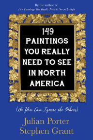 Title: 149 Paintings You Really Need to See in North America: (So You Can Ignore the Others), Author: Julian Porter