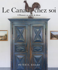Title: Le Canada chez soi: L'Histoire en guise de décor, Author: Peter E. Baker