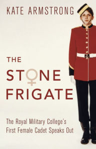 Title: The Stone Frigate: The Royal Military College's First Female Cadet Speaks Out, Author: Kate Armstrong