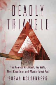 Title: Deadly Triangle: The Famous Architect, His Wife, Their Chauffeur, and Murder Most Foul, Author: Susan Goldenberg