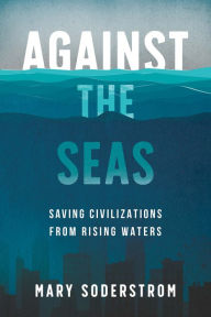 Title: Against the Seas: Saving Civilizations from Rising Waters, Author: Mary Soderstrom
