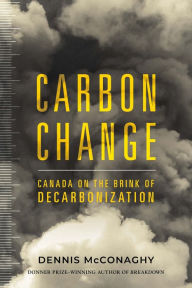 Title: Carbon Change: Canada on the Brink of Decarbonization, Author: Dennis McConaghy