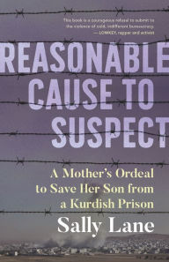 Title: Reasonable Cause to Suspect: A Mother's Ordeal to Save Her Son from a Kurdish Prison, Author: Sally Lane