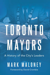 Title: Toronto Mayors: A History of the City's Leaders, Author: Mark Maloney