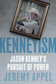 Title: Kenneyism: Jason Kenney's Pursuit of Power, Author: Jeremy Appel