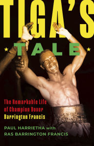 Title: Tiga's Tale: The Remarkable Life of Champion Boxer Barrington Francis, Author: Paul Harrietha